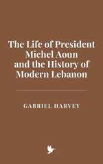 The Life of President Michel Aoun and the History of Modern Lebanon
