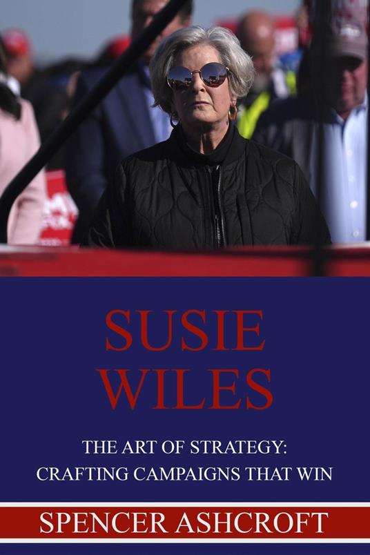Susie Wiles, The Art of Strategy: Crafting Campaigns that Win