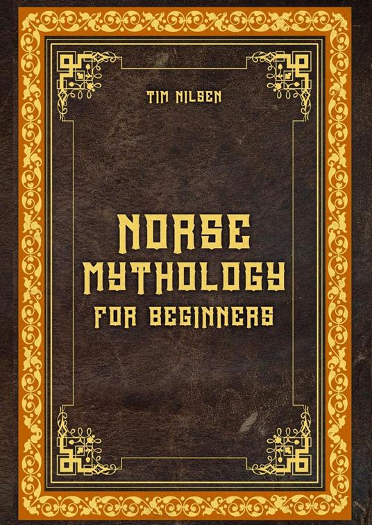 Norse Mythology for Beginners – Discover the Ancient Sagas, Gods and Creatures of the North - Let yourself be captivated by the mystical tales of the North