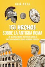 151 Hechos Sobre La Antigua Roma: Los Mejores Hechos Históricos Sobre El Imperio Romano Que Todos Deberían Conocer