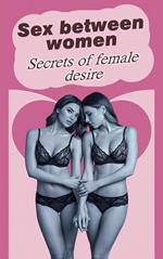 Sex Between Women - Secrets of Female Desire