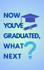 Now You've Graduated, What Next?