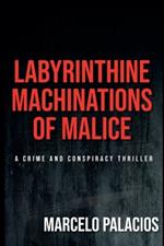 Labyrinthine Machinations of Malice: a Crime and Conspiracy Thriller