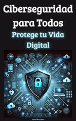Ciberseguridad para Todos: Protege tu Vida Digital