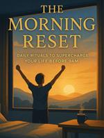 The Morning Reset: Daily Rituals to Supercharge Your Life Before 9AM