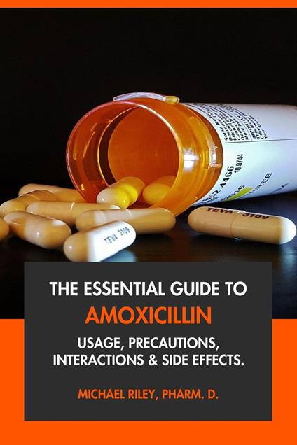 The Essential Guide to Amoxicillin: Usage, Precautions, Interactions and Side Effects.