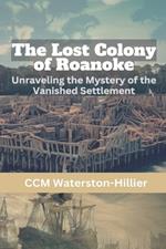 The Lost Colony of Roanoke: Unraveling the Mystery of the Vanished Settlement