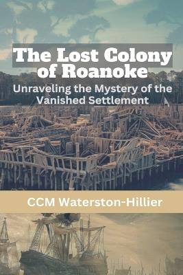 The Lost Colony of Roanoke: Unraveling the Mystery of the Vanished Settlement - CMM Waterston-Hillier - cover