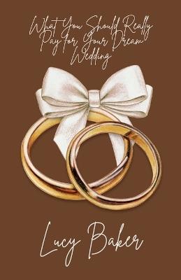 What You Should Really Pay for Your Dream Wedding - Lucy Baker - cover