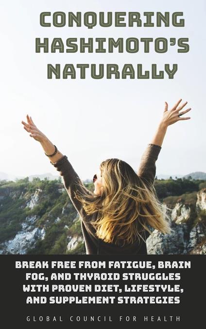 Conquering Hashimoto’s Naturally: Break Free from Fatigue, Brain Fog, and Thyroid Struggles with Proven Diet, Lifestyle, and Supplement Strategies