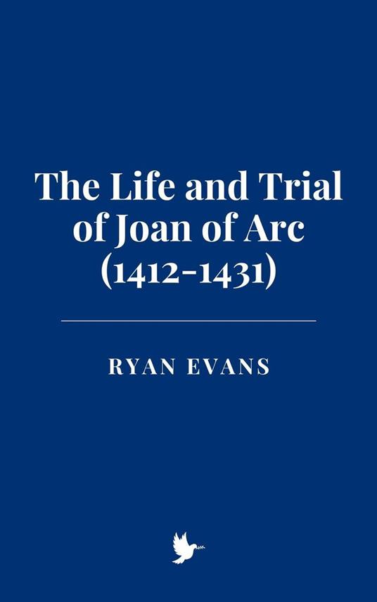 The Life and Trial of Joan of Arc (1412-1431)