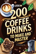200 Coffee Drinks to Make and Master