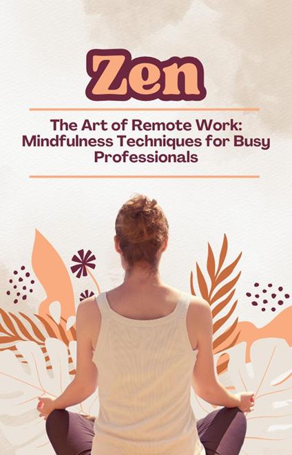 Zen and the Art of Remote Work: Mindfulness Techniques for Busy Professionals