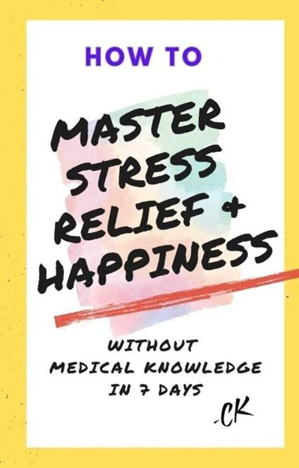 How to Master Stress Relief & Happiness Without Medical Knowledge in 7 Days