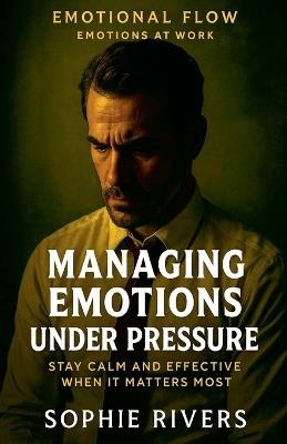 Managing Emotions Under Pressure - Sophie Rivers - cover
