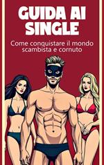 Guida ai single Come conquistare il mondo degli scambisti e dei cornute.