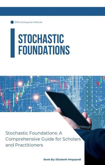 Stochastic Foundations: A Comprehensive Guide for Scholars and Practitioners