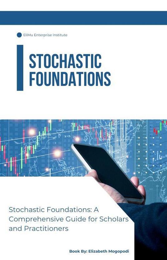 Stochastic Foundations: A Comprehensive Guide for Scholars and Practitioners