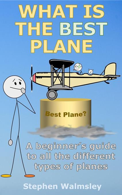 What Is The Best Plane: A beginner’s guide to all the different types of planes - Stephen Walmsley - ebook