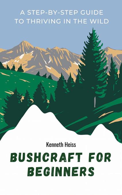Bushcraft for Beginners: A Step-by-Step Guide to Thriving in the Wild