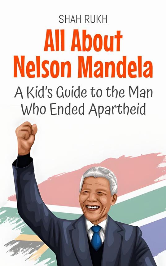 All About Nelson Mandela: A Kid’s Guide to the Man Who Ended Apartheid - Shah Rukh - ebook