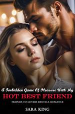 A Forbidden Game Of Pleasure With My Hot Best Friend: Friends To Lovers Erotica Romance