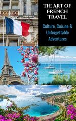 The Art of French Travel : Culture, Cuisine & Unforgettable Adventures
