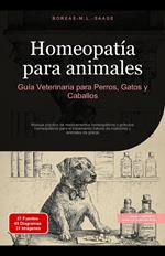 Homeopatía para animales: Guía Veterinaria para Perros, Gatos y Caballos