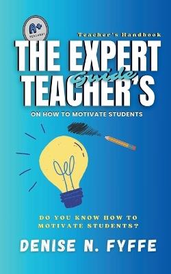 The Expert Teacher's Guide on How to Motivate Students - Denise N Fyffe - cover