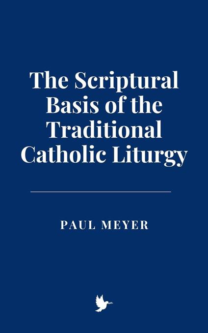 The Scriptural Basis of the Traditional Catholic Liturgy - Meyer, paul - ebook