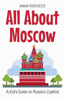 All About Moscow: A Kid's Guide to Russia's Capital - Anam Rasheed - cover