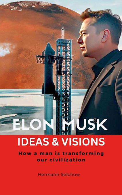 Elon Musk - Ideas & Visions - How a man is transforming our civilization