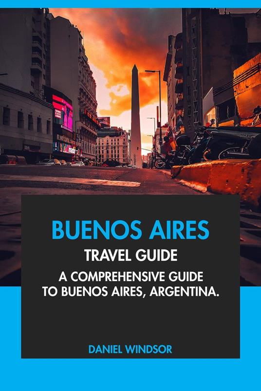 Buenos Aires Travel Guide: A Comprehensive Guide to Buenos Aires, Argentina