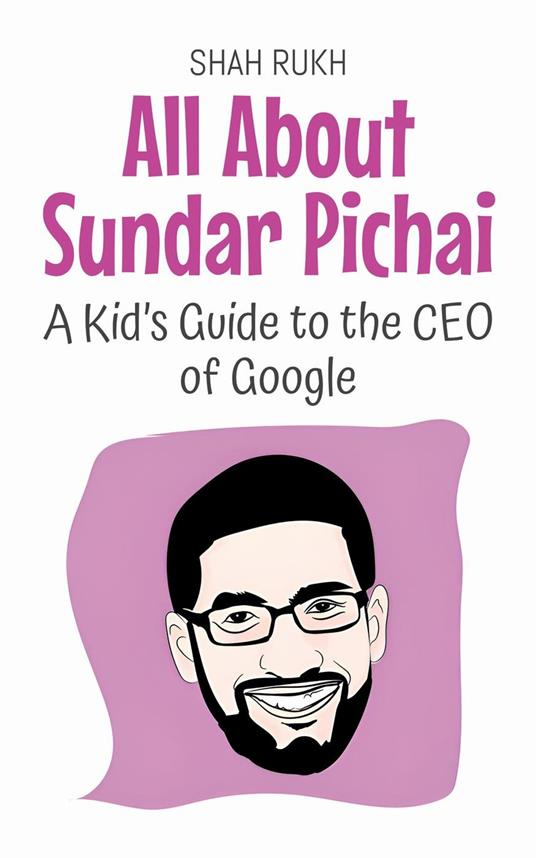 All About Sundar Pichai: A Kid’s Guide to the CEO of Google - Shah Rukh - ebook