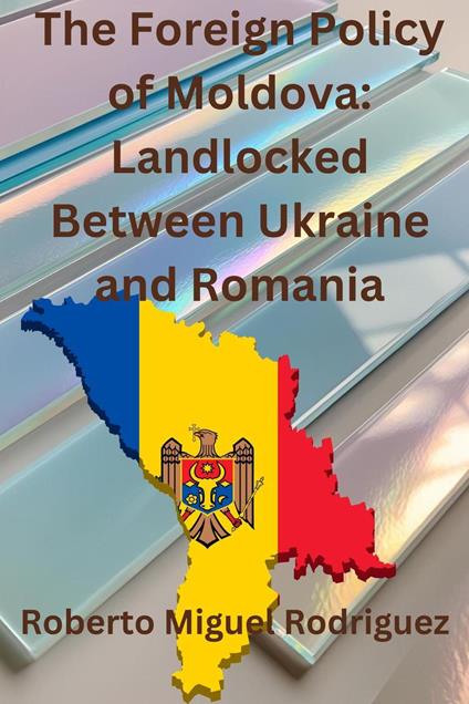 The Foreign Policies of Moldova: Landlocked Between Ukraine and Romania