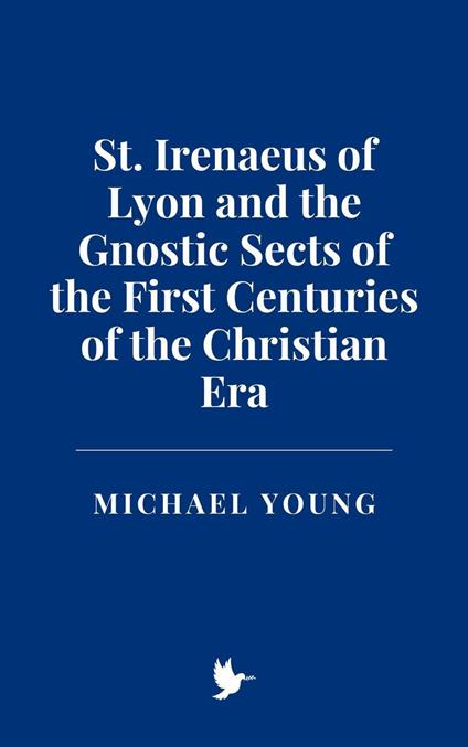 St. Irenaeus of Lyon and the Gnostic Sects of the First Centuries of the Christian Era