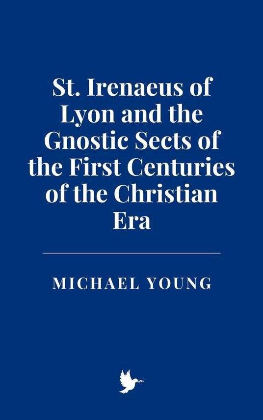 St. Irenaeus of Lyon and the Gnostic Sects of the First Centuries of the Christian Era