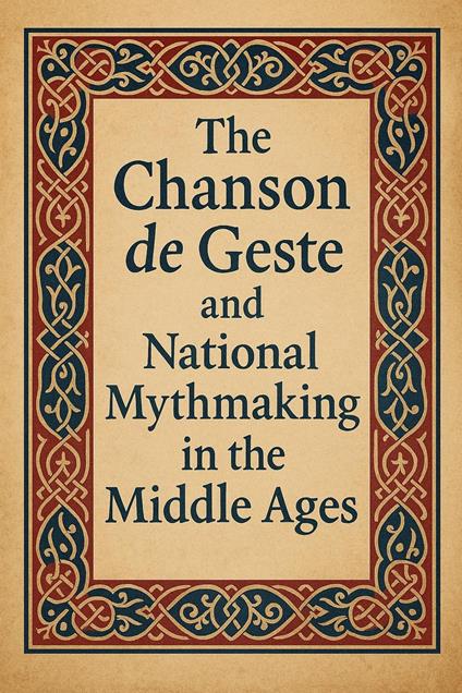 The Chanson de Geste and National Mythmaking in the Middle Ages