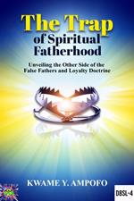 The Trap of Spiritual Fatherhood: Unveiling the Other Side of the False Fathers and Loyalty Doctrine