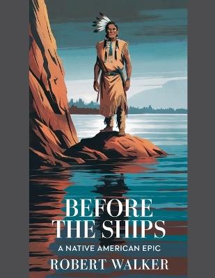Before the Ships: A Native American Epic - Robert Walker - cover