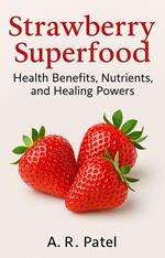 Strawberry Superfood: Health Benefits, Nutrition Facts, and Natural Remedies