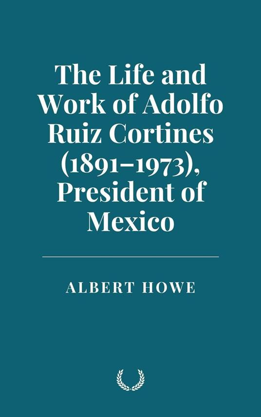 The Life and Work of Adolfo Ruiz Cortines (1891–1973) President of Mexico
