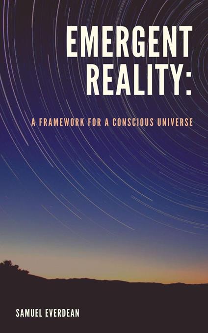 Emergent Reality: A Framework for a Conscious Universe