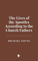 The Lives of the Apostles According to the Church Fathers