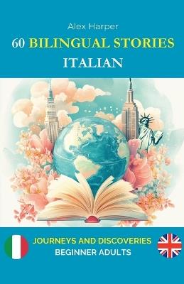 60 Bilingual Stories to Learn Italian: Journeys and Discoveries for Beginner Adults - Alex Harper - cover