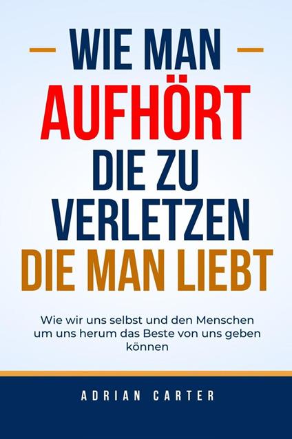 Wie man aufhört, die zu verletzen, die man liebt