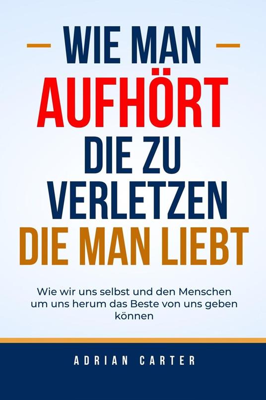Wie man aufhört, die zu verletzen, die man liebt