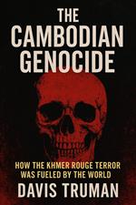 The Cambodian Genocide How The Khmer Rouge Terror Was Fueled by The World