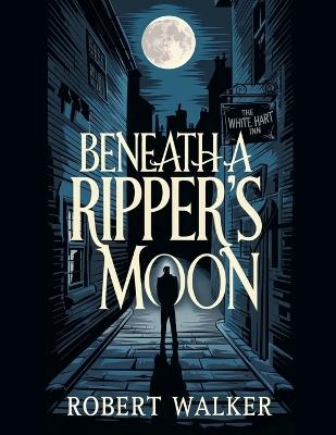 Beneath a Ripper's Moon - Robert Walker - cover