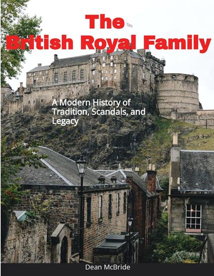 The British Royal Family: A Modern History of Tradition, Scandals and Legacy